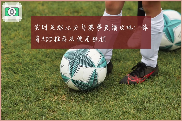 实时足球比分与赛事直播攻略：体育App推荐及使用教程