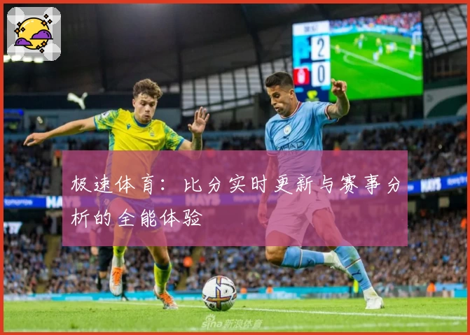 极速体育：比分实时更新与赛事分析的全能体验