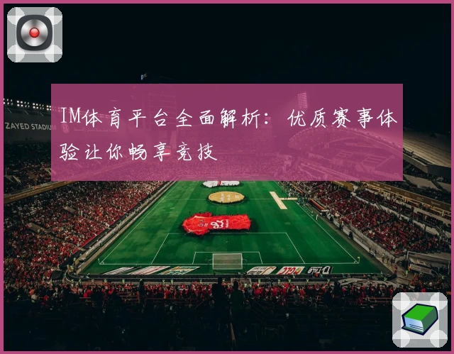 IM体育平台全面解析：优质赛事体验让你畅享竞技