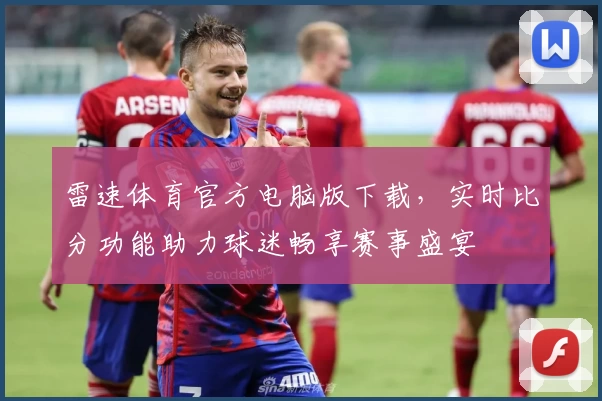 雷速体育官方电脑版下载，实时比分功能助力球迷畅享赛事盛宴