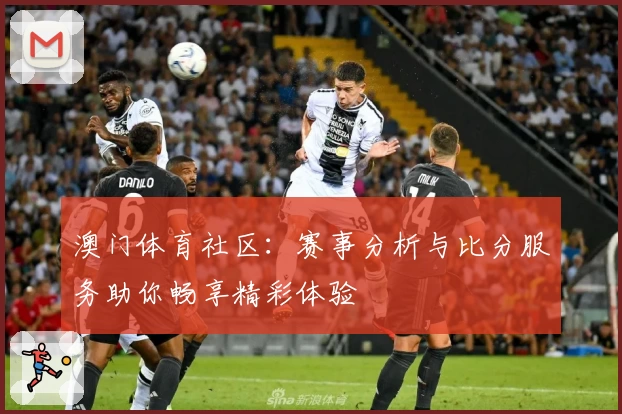 澳门体育社区：赛事分析与比分服务助你畅享精彩体验