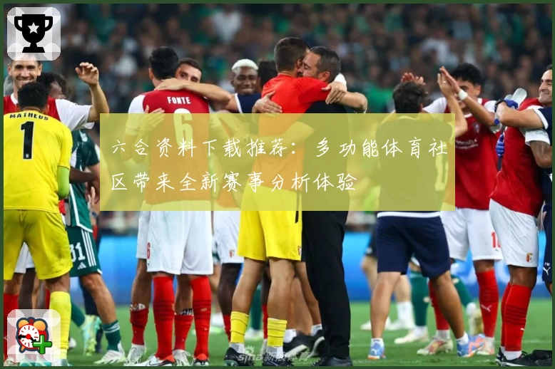 六合资料下载推荐：多功能体育社区带来全新赛事分析体验
