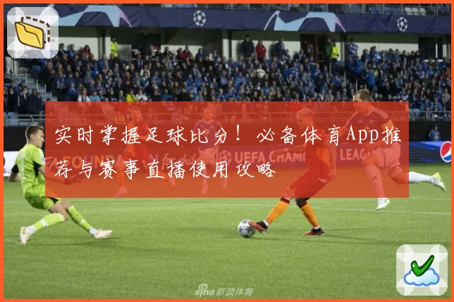 实时掌握足球比分！必备体育App推荐与赛事直播使用攻略