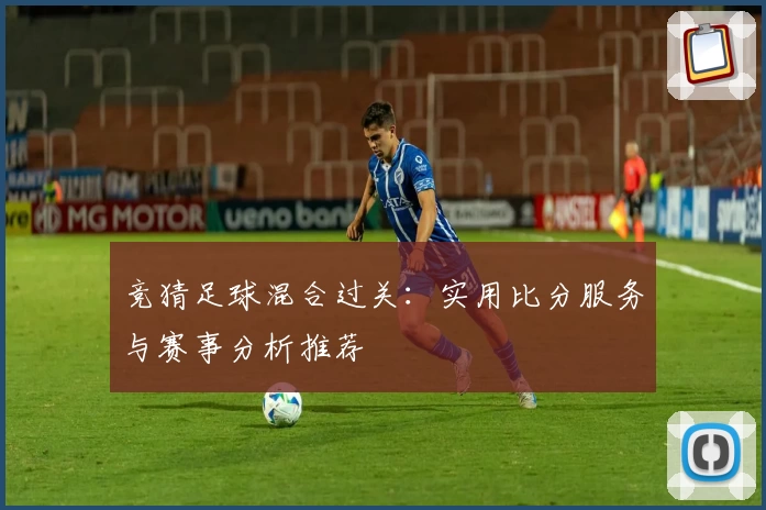 竞猜足球混合过关：实用比分服务与赛事分析推荐