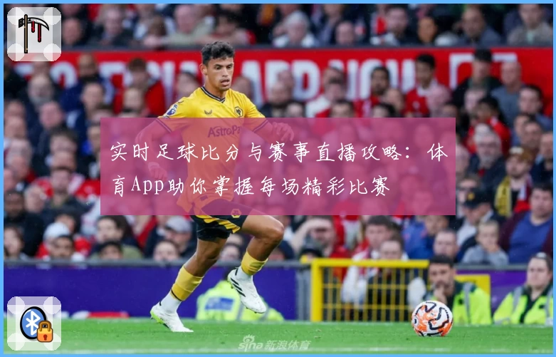 实时足球比分与赛事直播攻略：体育App助你掌握每场精彩比赛