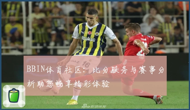 BBIN体育社区：比分服务与赛事分析助您畅享精彩体验