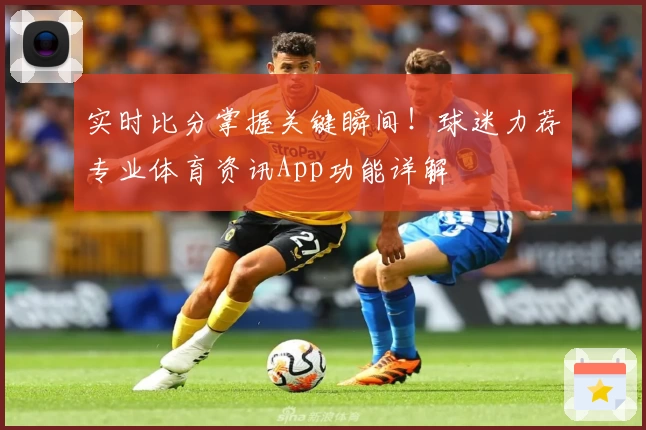 实时比分掌握关键瞬间！球迷力荐专业体育资讯App功能详解