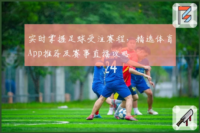 实时掌握足球受注赛程，精选体育App推荐及赛事直播攻略