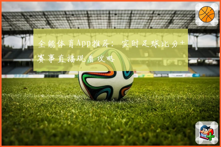 全能体育App推荐：实时足球比分+赛事直播观看攻略