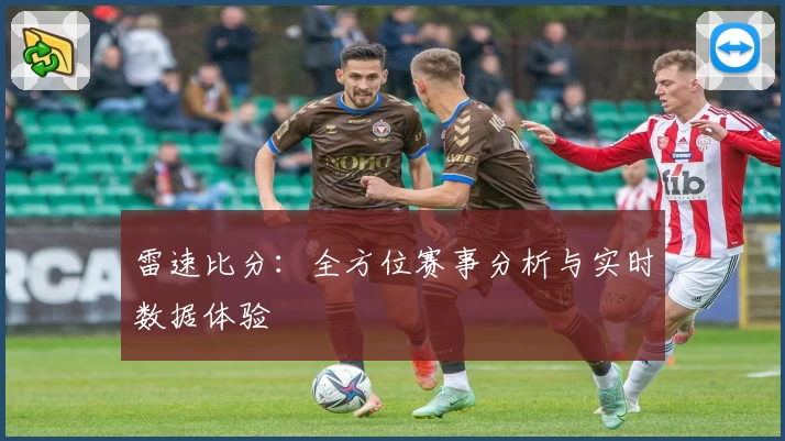 雷速比分：全方位赛事分析与实时数据体验