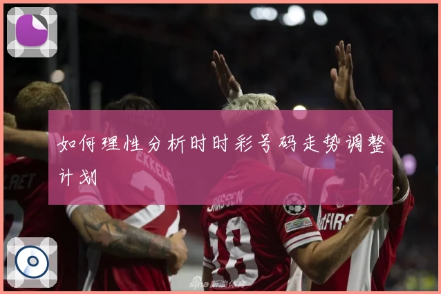如何理性分析时时彩号码走势调整计划
