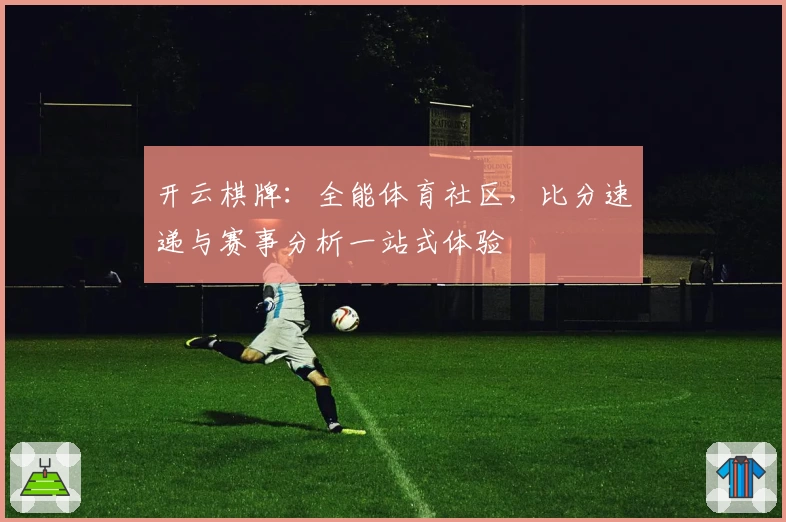 开云棋牌：全能体育社区，比分速递与赛事分析一站式体验