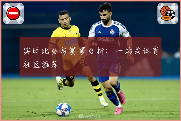 实时比分与赛事分析：一站式体育社区推荐