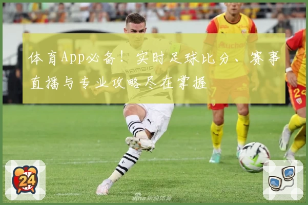 体育App必备！实时足球比分、赛事直播与专业攻略尽在掌握