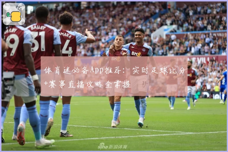 体育迷必备App推荐：实时足球比分+赛事直播攻略全掌握