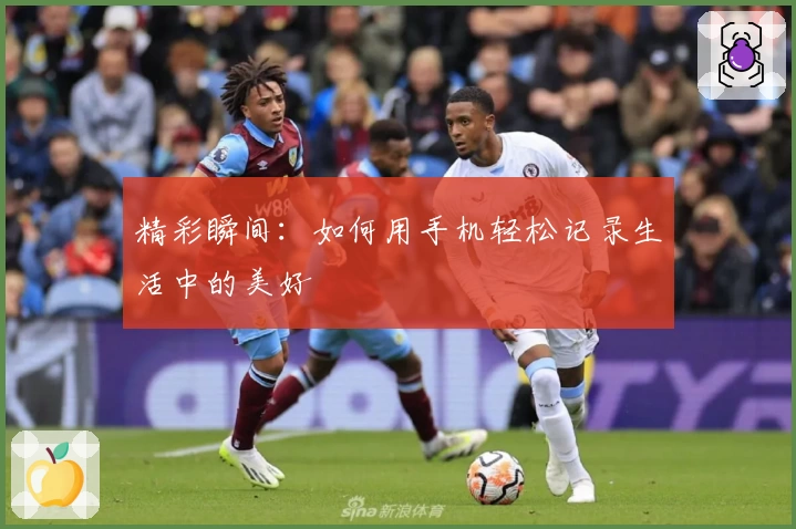 精彩瞬间：如何用手机轻松记录生活中的美好