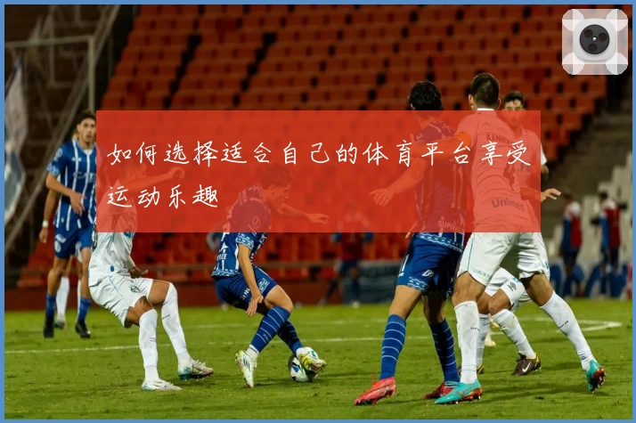 如何选择适合自己的体育平台享受运动乐趣
