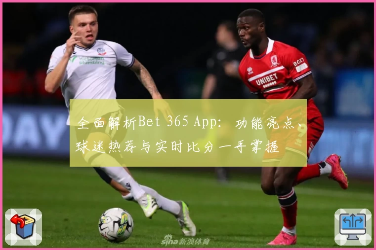 全面解析Bet 365 App：功能亮点、球迷热荐与实时比分一手掌握