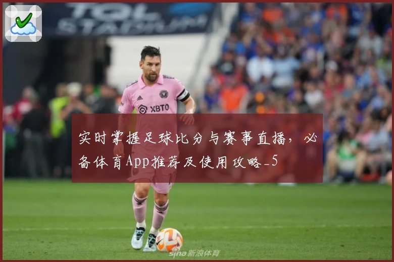 实时掌握足球比分与赛事直播，必备体育App推荐及使用攻略_5