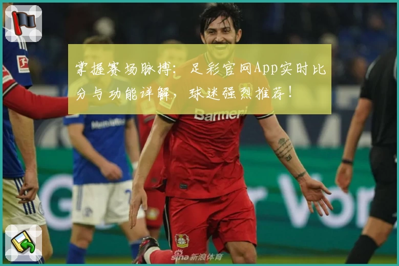 掌握赛场脉搏：足彩官网App实时比分与功能详解，球迷强烈推荐！