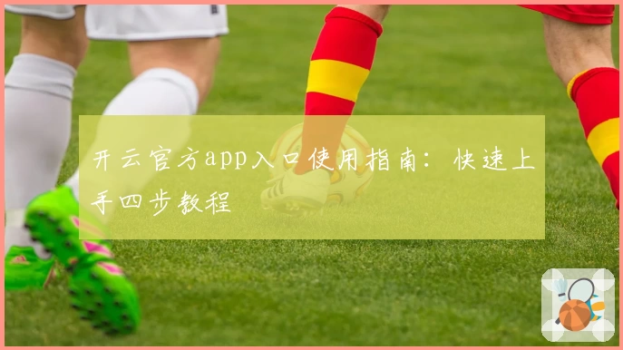 开云官方app入口使用指南：快速上手四步教程