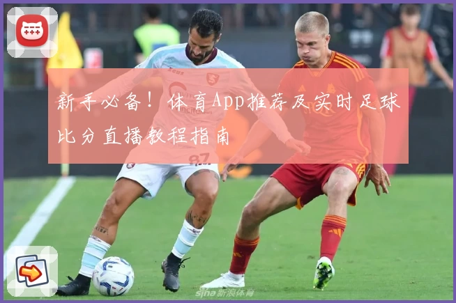 新手必备！体育App推荐及实时足球比分直播教程指南