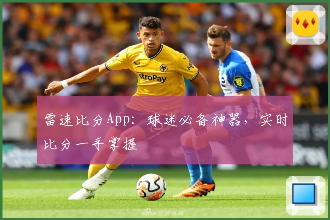 雷速比分App：球迷必备神器，实时比分一手掌握