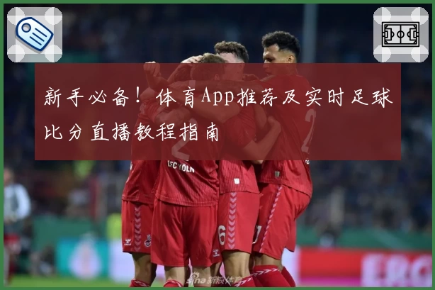 新手必备！体育App推荐及实时足球比分直播教程指南