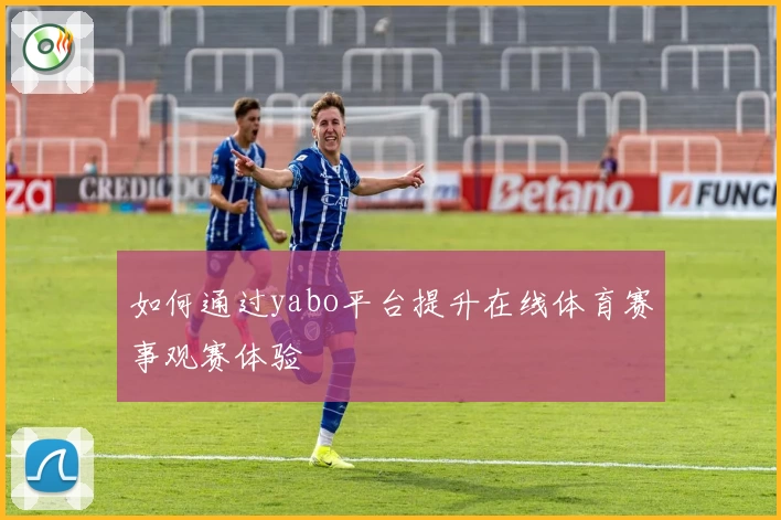 如何通过yabo平台提升在线体育赛事观赛体验