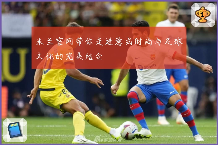 米兰官网带你走进意式时尚与足球文化的完美结合