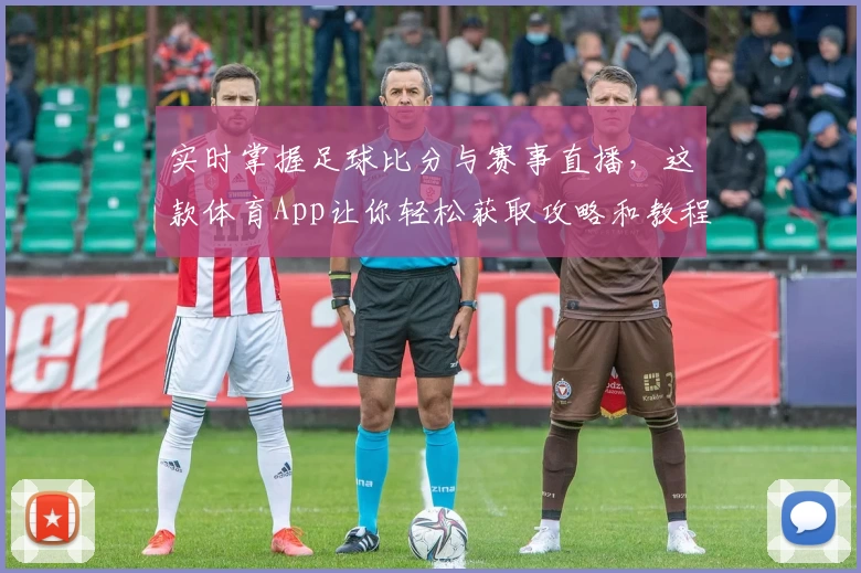 实时掌握足球比分与赛事直播，这款体育App让你轻松获取攻略和教程