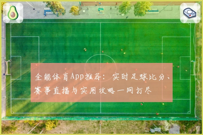 全能体育App推荐：实时足球比分、赛事直播与实用攻略一网打尽