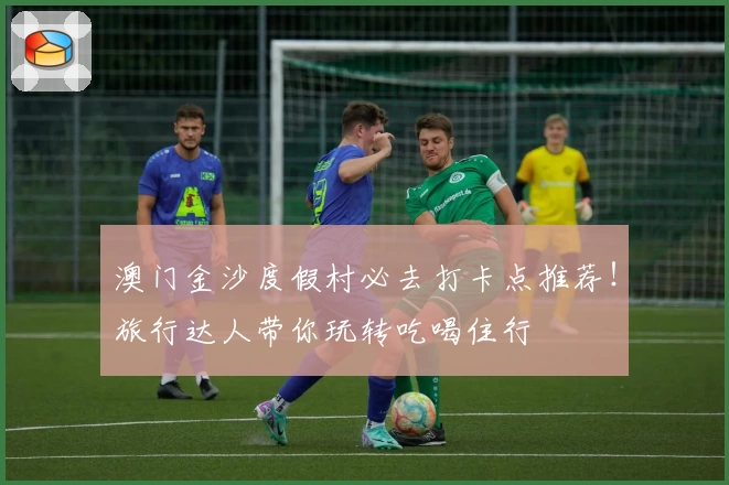 澳门金沙度假村必去打卡点推荐！旅行达人带你玩转吃喝住行
