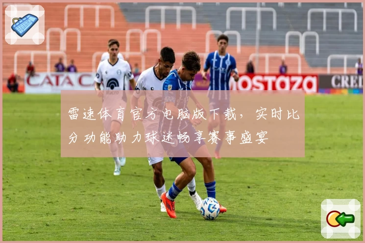 雷速体育官方电脑版下载，实时比分功能助力球迷畅享赛事盛宴