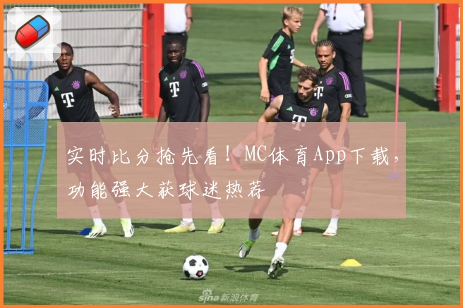 实时比分抢先看！MC体育App下载，功能强大获球迷热荐