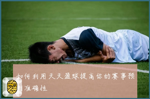 如何利用天天盈球提高你的赛事预测准确性