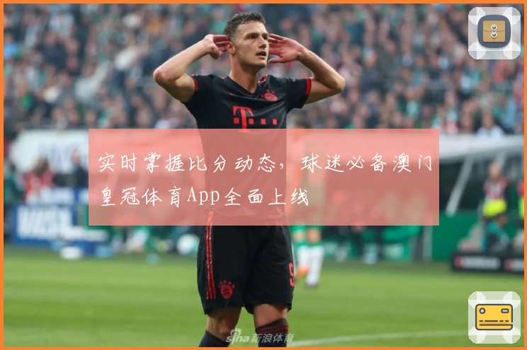 实时掌握比分动态,球迷必备澳门皇冠体育App全面上线