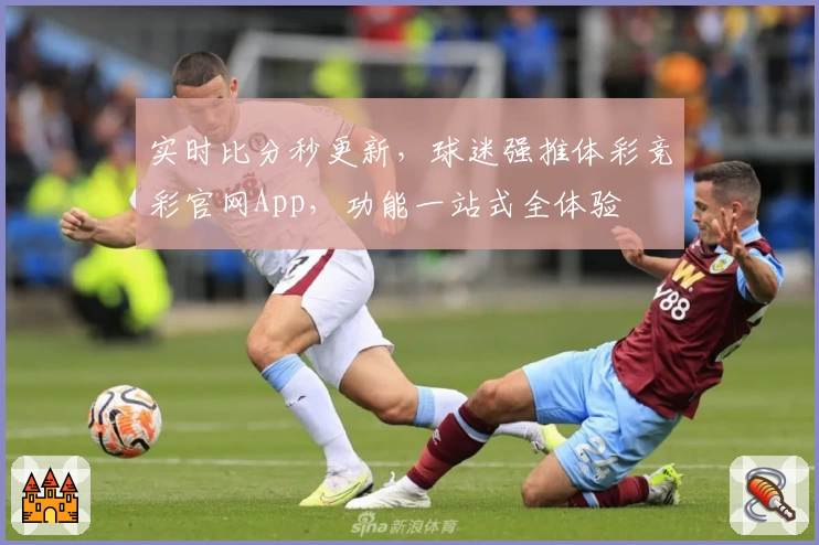 实时比分秒更新，球迷强推体彩竞彩官网App，功能一站式全体验
