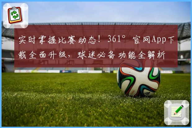 实时掌握比赛动态！361°官网App下载全面升级，球迷必备功能全解析