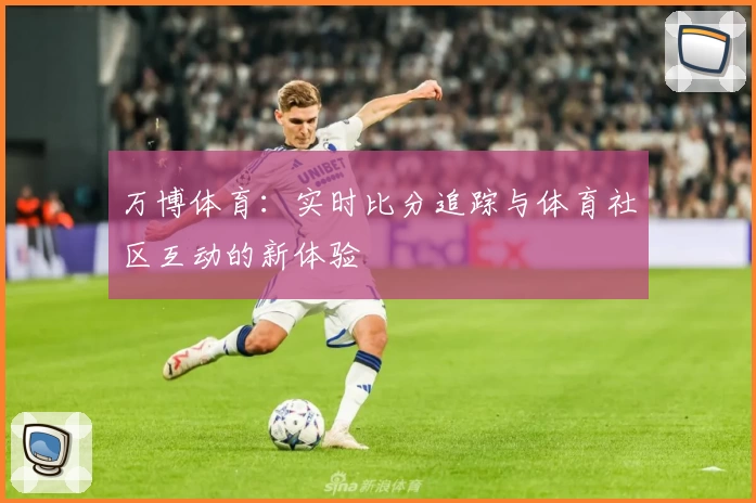 万博体育：实时比分追踪与体育社区互动的新体验