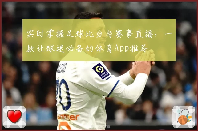 实时掌握足球比分与赛事直播，一款让球迷必备的体育App推荐
