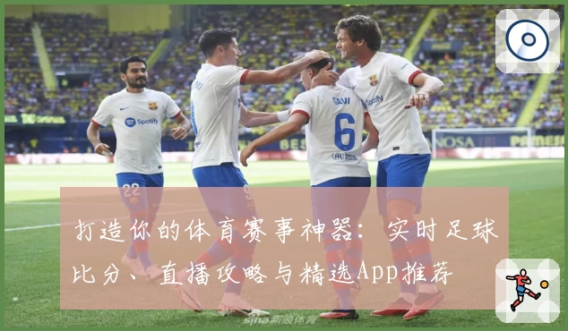 打造你的体育赛事神器：实时足球比分、直播攻略与精选App推荐
