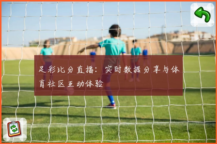 足彩比分直播：实时数据分享与体育社区互动体验