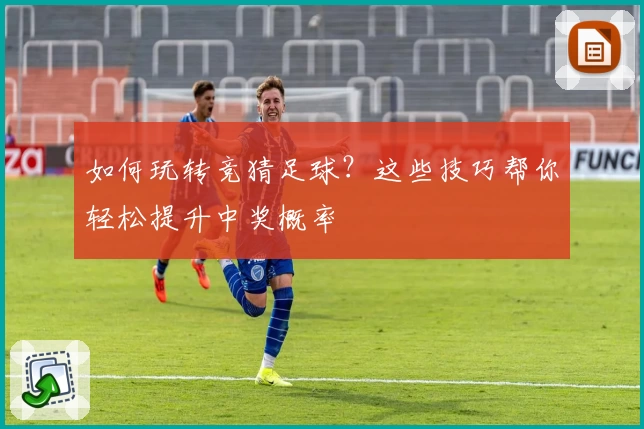 如何玩转竞猜足球？这些技巧帮你轻松提升中奖概率