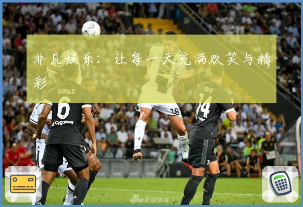 非凡娱乐：让每一天充满欢笑与精彩