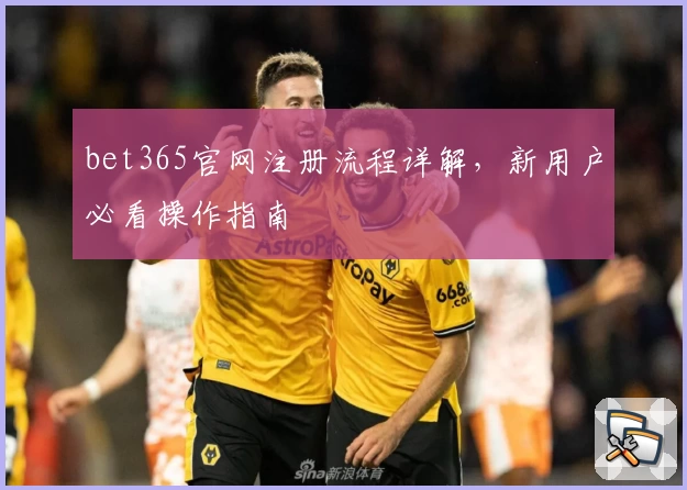 bet365官网注册流程详解，新用户必看操作指南