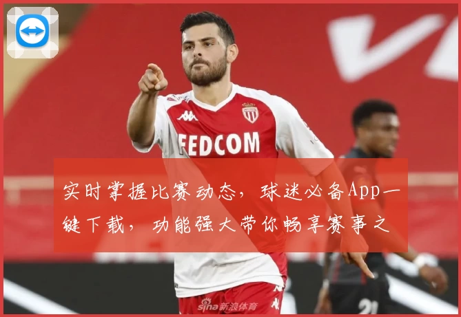 实时掌握比赛动态，球迷必备App一键下载，功能强大带你畅享赛事之旅