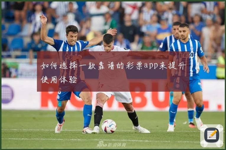 如何选择一款靠谱的彩票app来提升使用体验