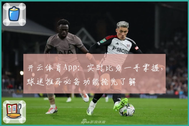 开云体育App：实时比分一手掌握，球迷推荐必备功能抢先了解