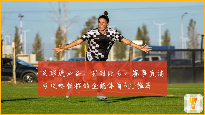 足球迷必备！实时比分、赛事直播与攻略教程的全能体育App推荐